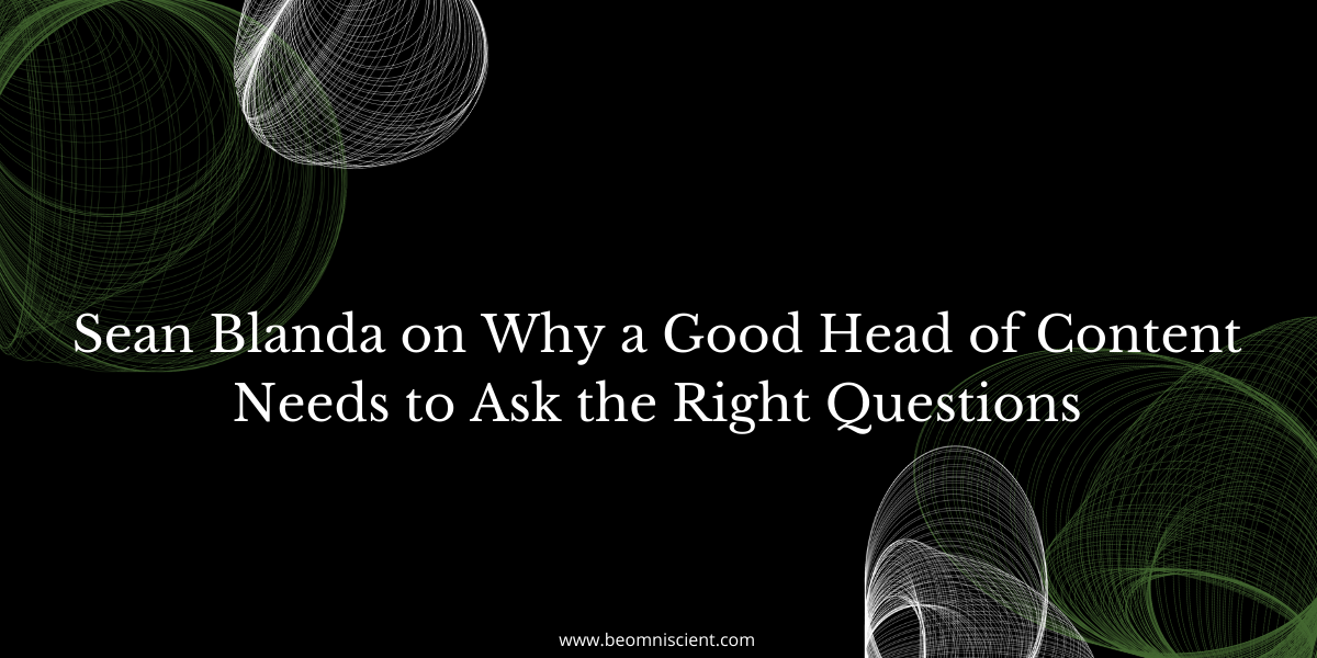 Sean Blanda on Why a Good Head of Content Needs to Ask the Right Questions