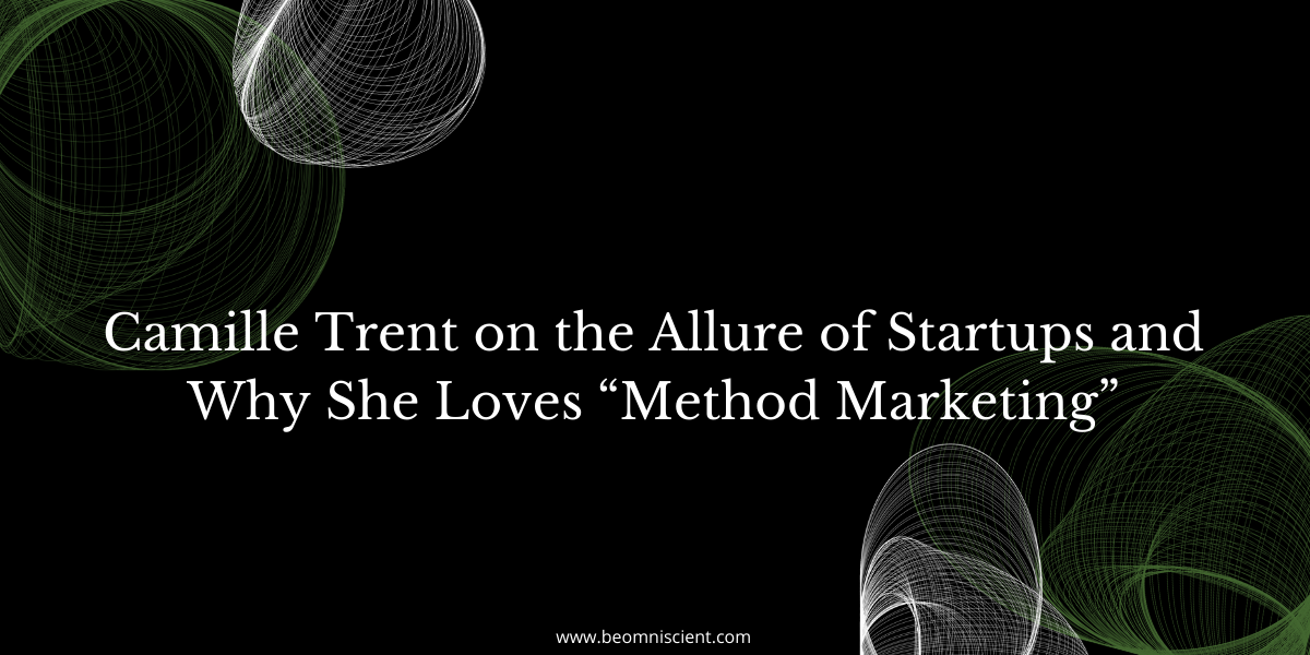 Camille Trent on the Allure of Startups and Why She Loves “Method Marketing”