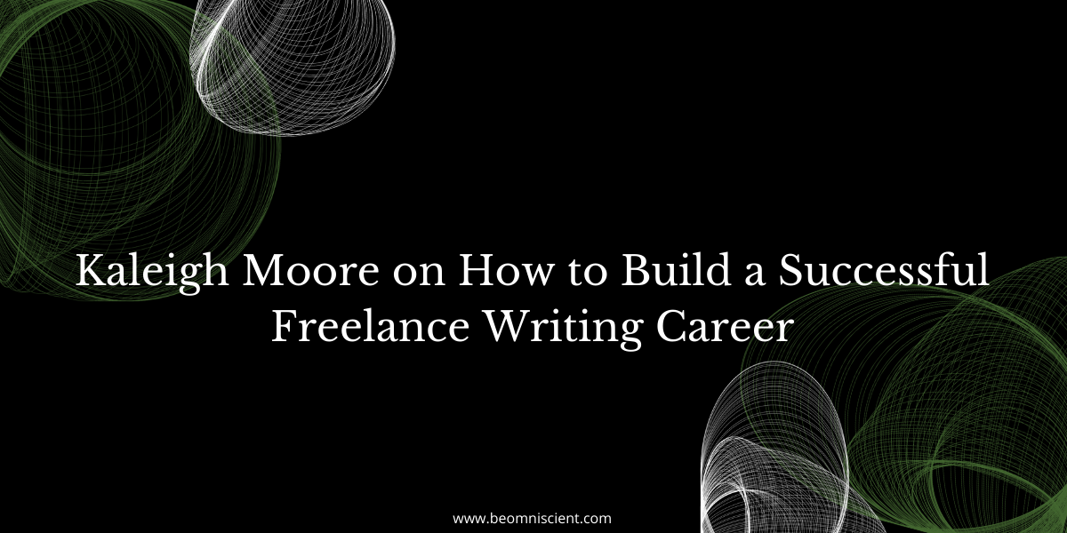 Kaleigh Moore on How to Build a Successful Freelance Writing Career