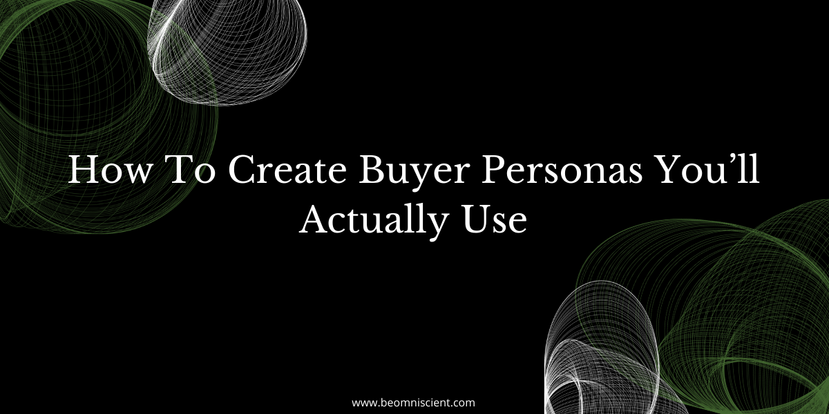 How To Create Buyer Personas You’ll Actually Use