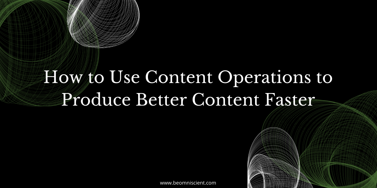 How to Use Content Operations to Produce Better Content Faster