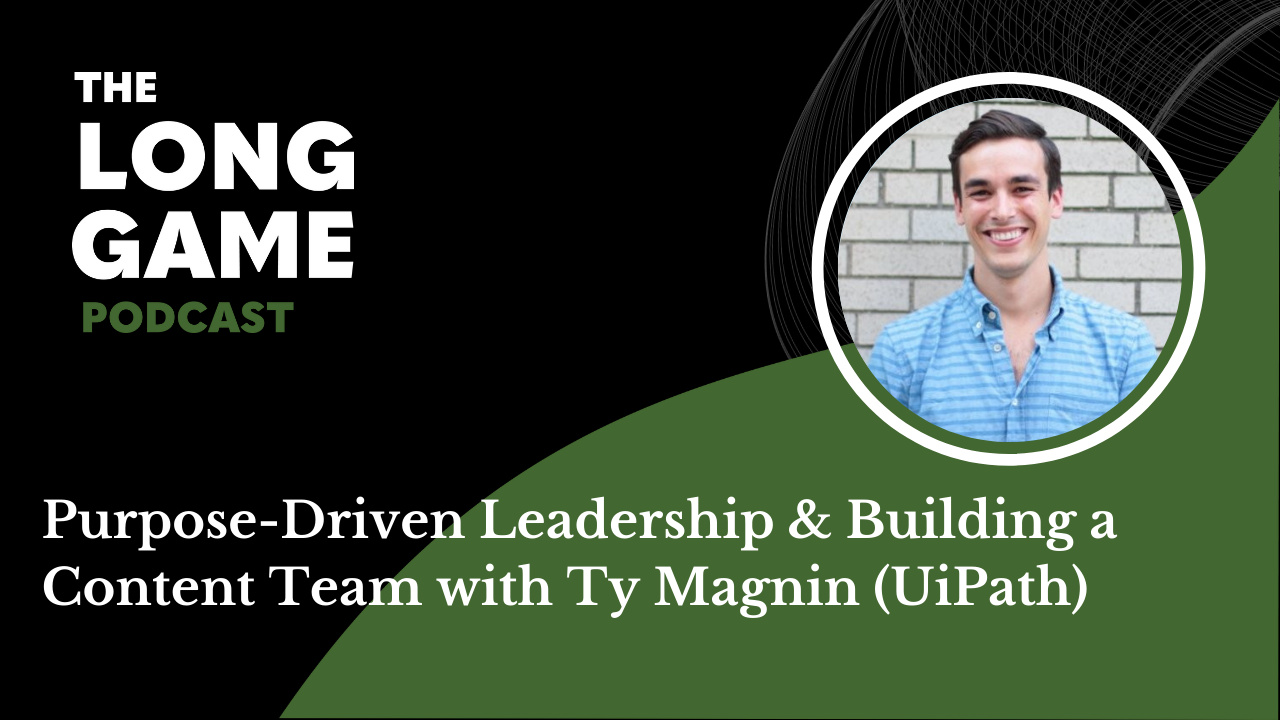 Purpose-Driven Leadership & Building a Content Team with Ty Magnin (UiPath)