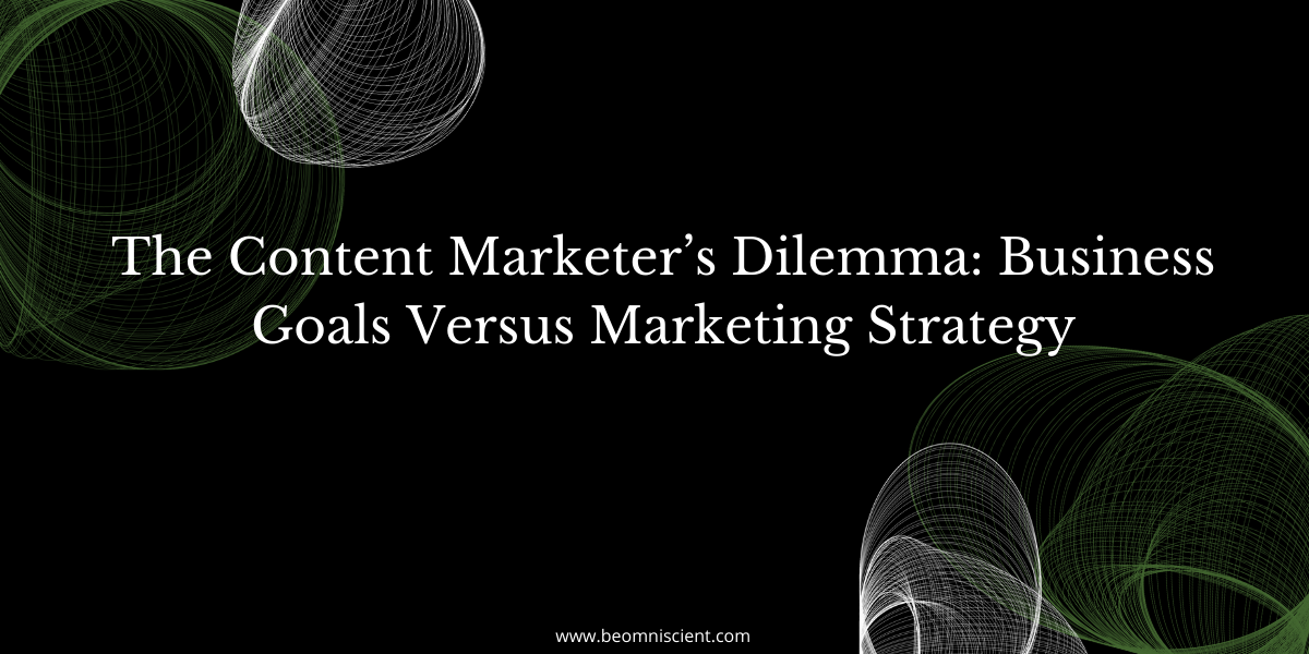 The Content Marketer’s Dilemma: Business Goals Versus Marketing Strategy