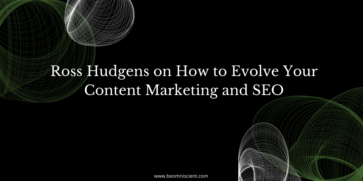 Ross Hudgens on How to Evolve Your Content Marketing and SEO