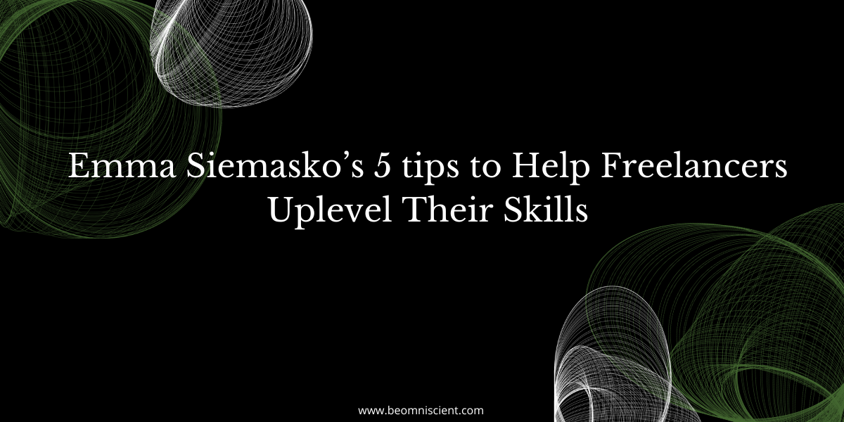 Emma Siemasko’s 5 tips to Help Freelancers Uplevel Their Skills