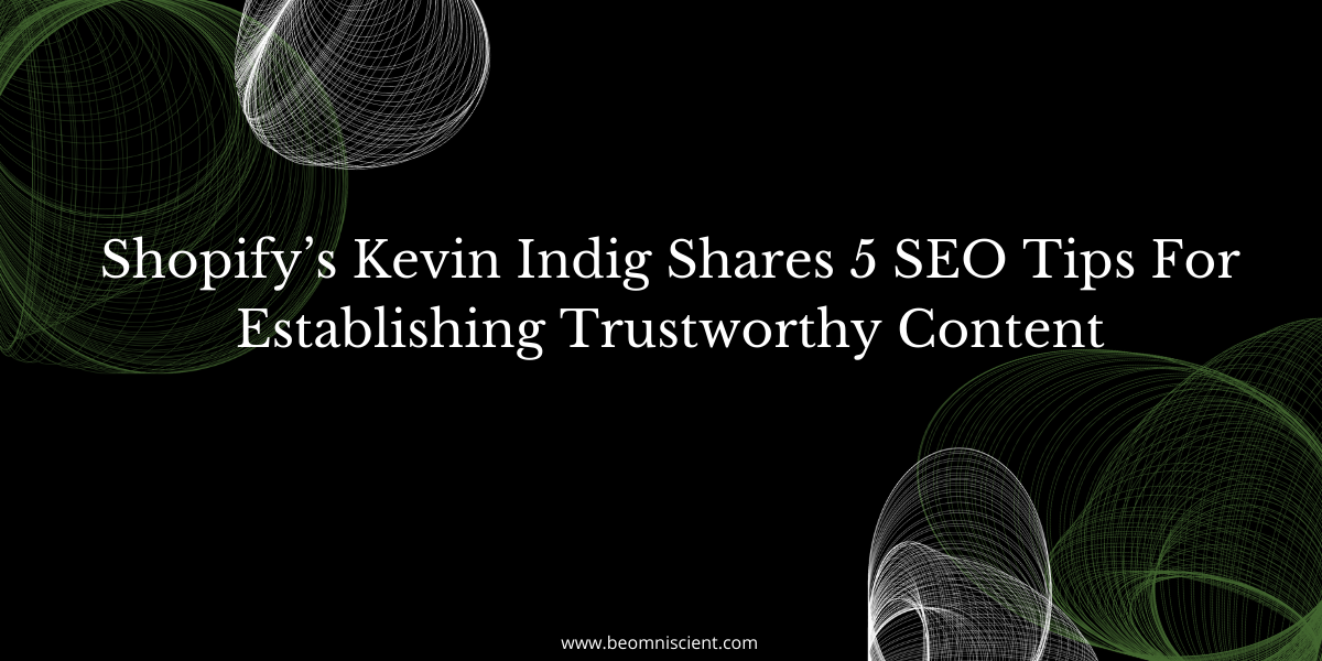 Shopify’s Kevin Indig Shares 5 SEO Tips For Establishing Trustworthy Content