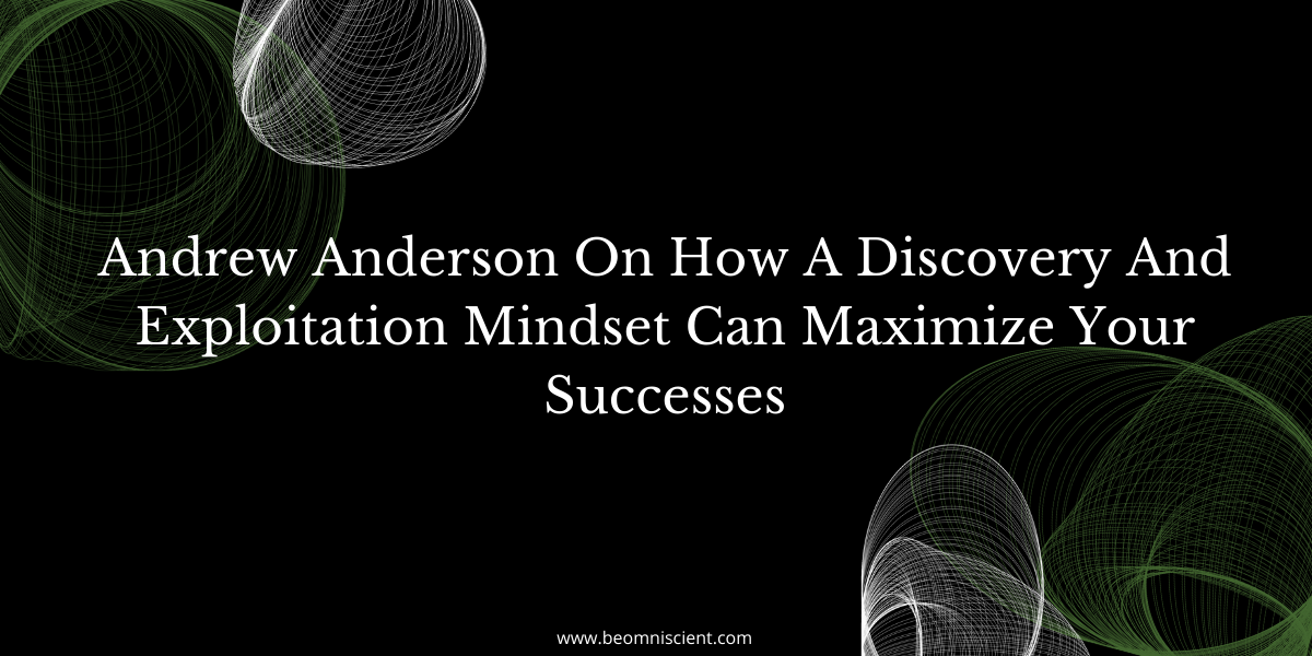 Andrew Anderson On How A Discovery And Exploitation Mindset Can Maximize Your Successes