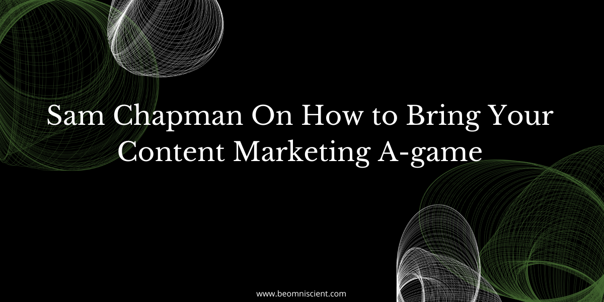 Sam Chapman On How to Bring Your Content Marketing A-game