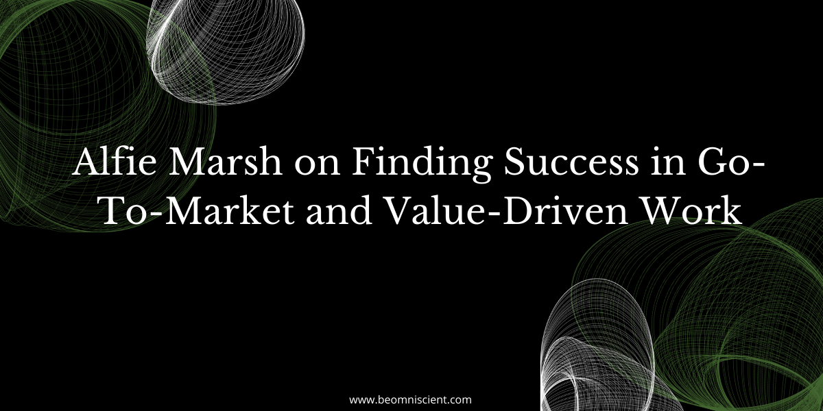 Alfie Marsh on Finding Success in Go-To-Market and Value-Driven Work