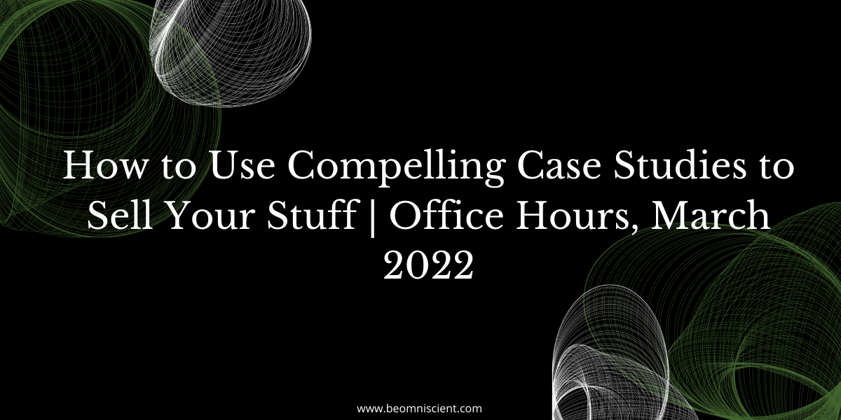 How to Use Compelling Case Studies to Sell Your Stuff | Office Hours, March 2022