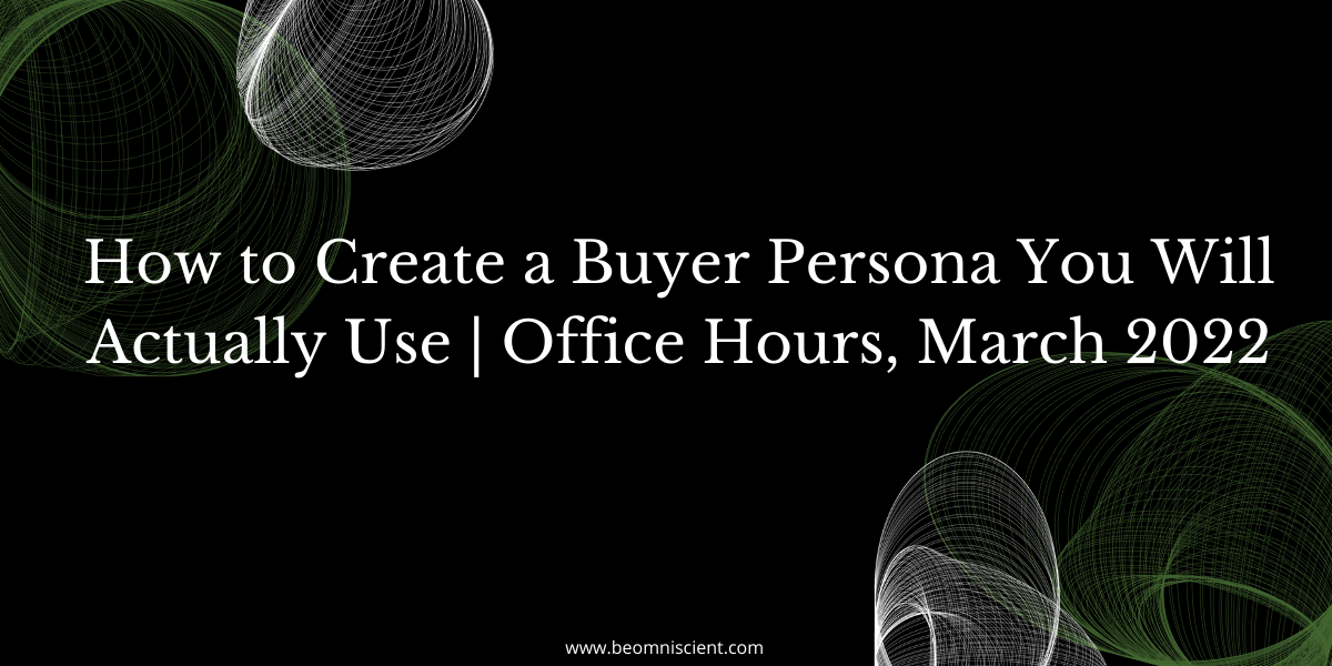 How to Create a Buyer Persona You Will Actually Use | Office Hours, March 2022