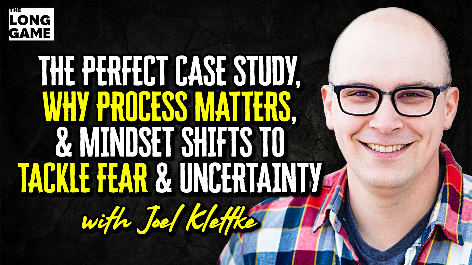 Joel Klettke on the Perfect Case Study, Why Process Matters, and Mindset Shifts to Tackle Fear and Uncertainty