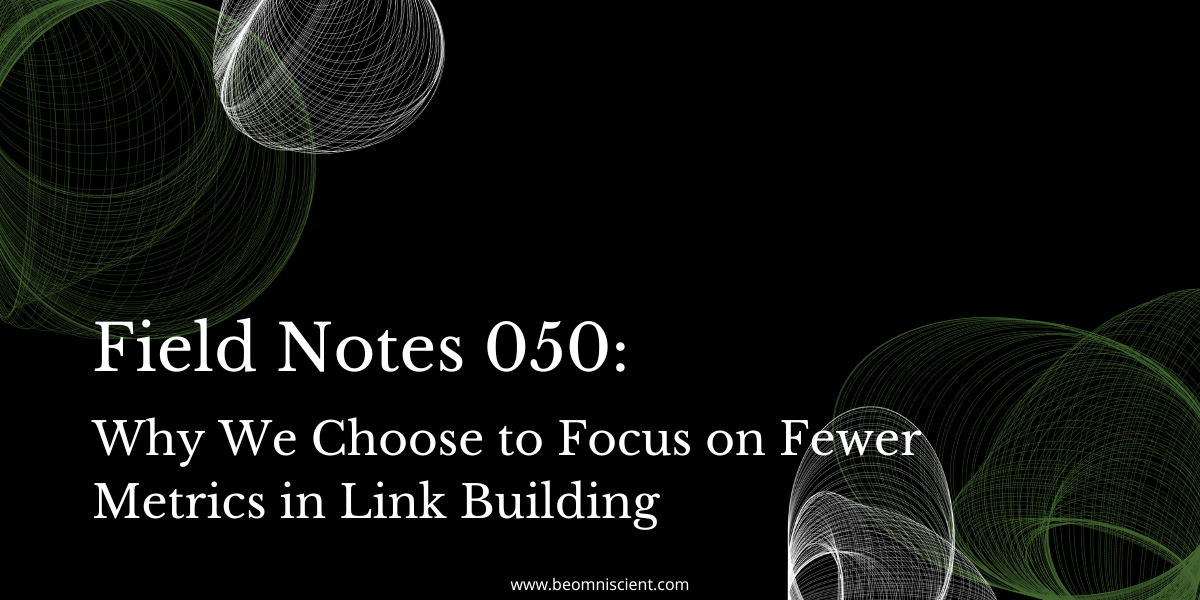 Field Notes #50: Why we choose to focus on fewer metrics in link building