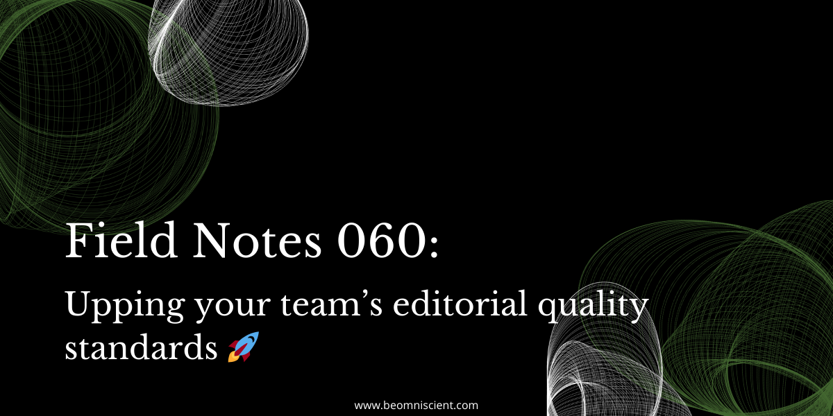 Field Notes #60: Upping your team’s editorial quality standards 🚀