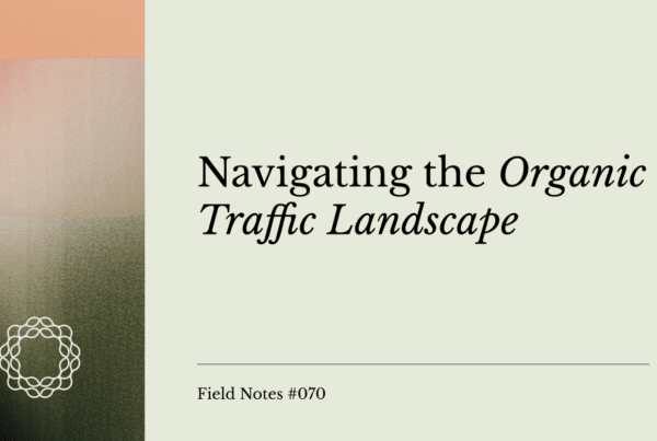 Field Notes #070 Navigating the Organic Traffic Landscape