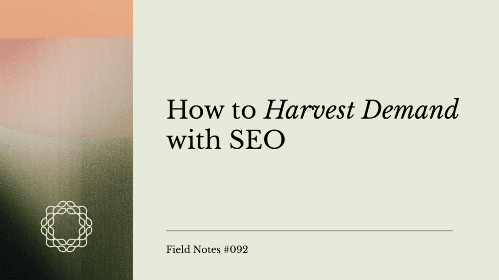 Field Notes #092-How to Harvest Demand with SEO