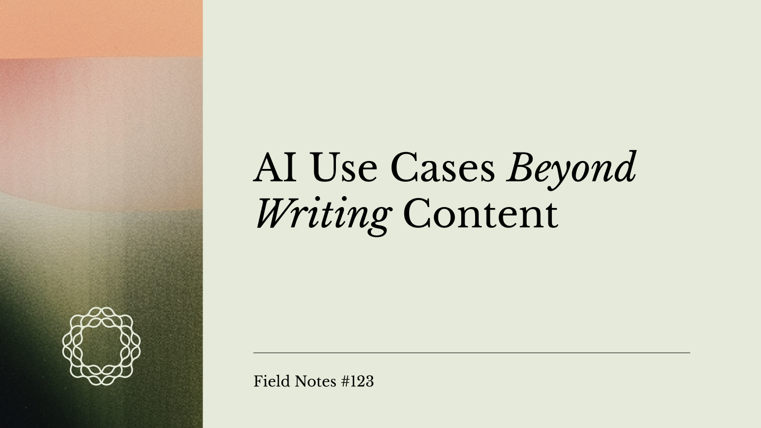 Field Notes #123_ AI use cases beyond writing content