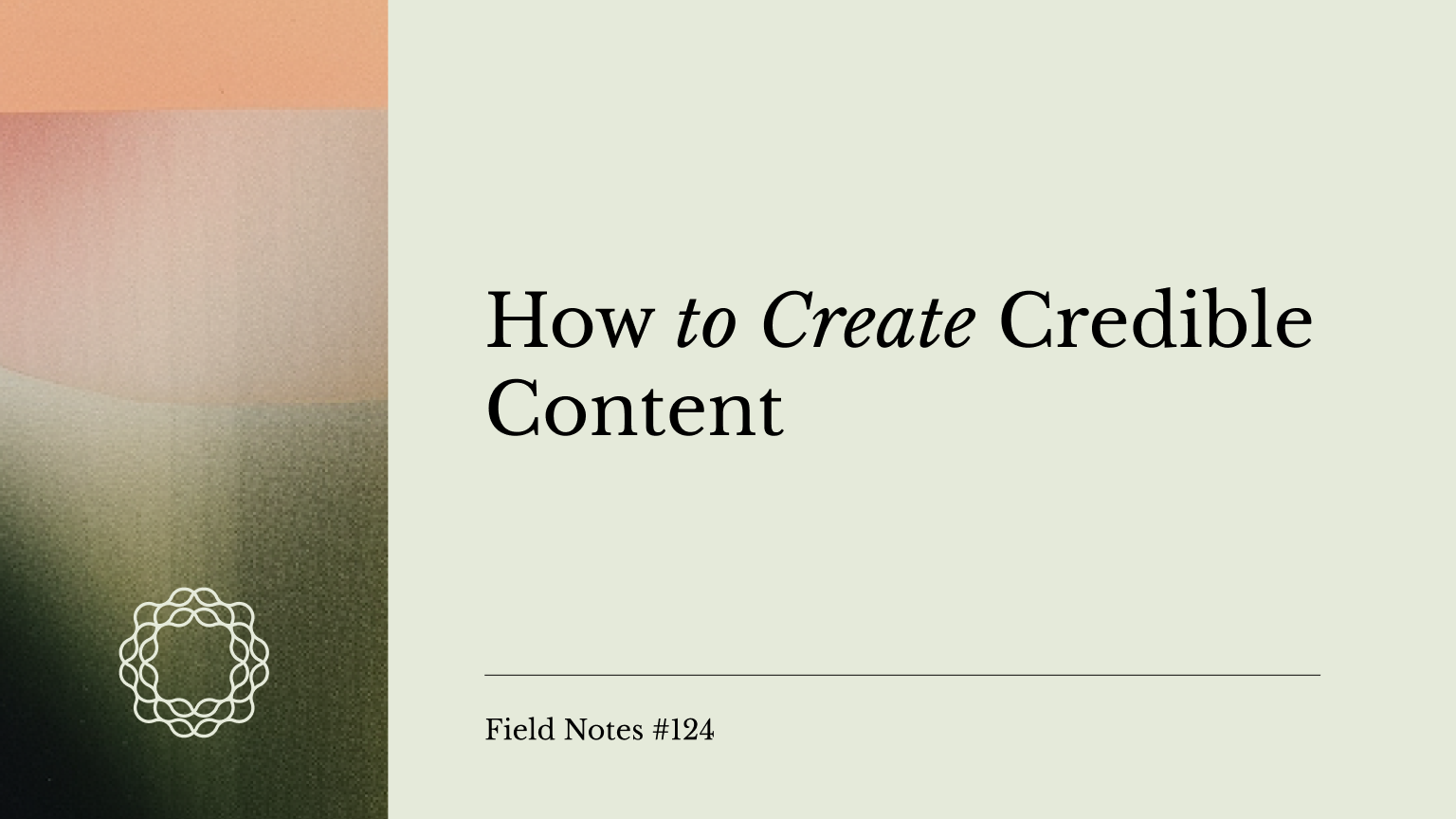 Field Notes #124_ How to create credible content
