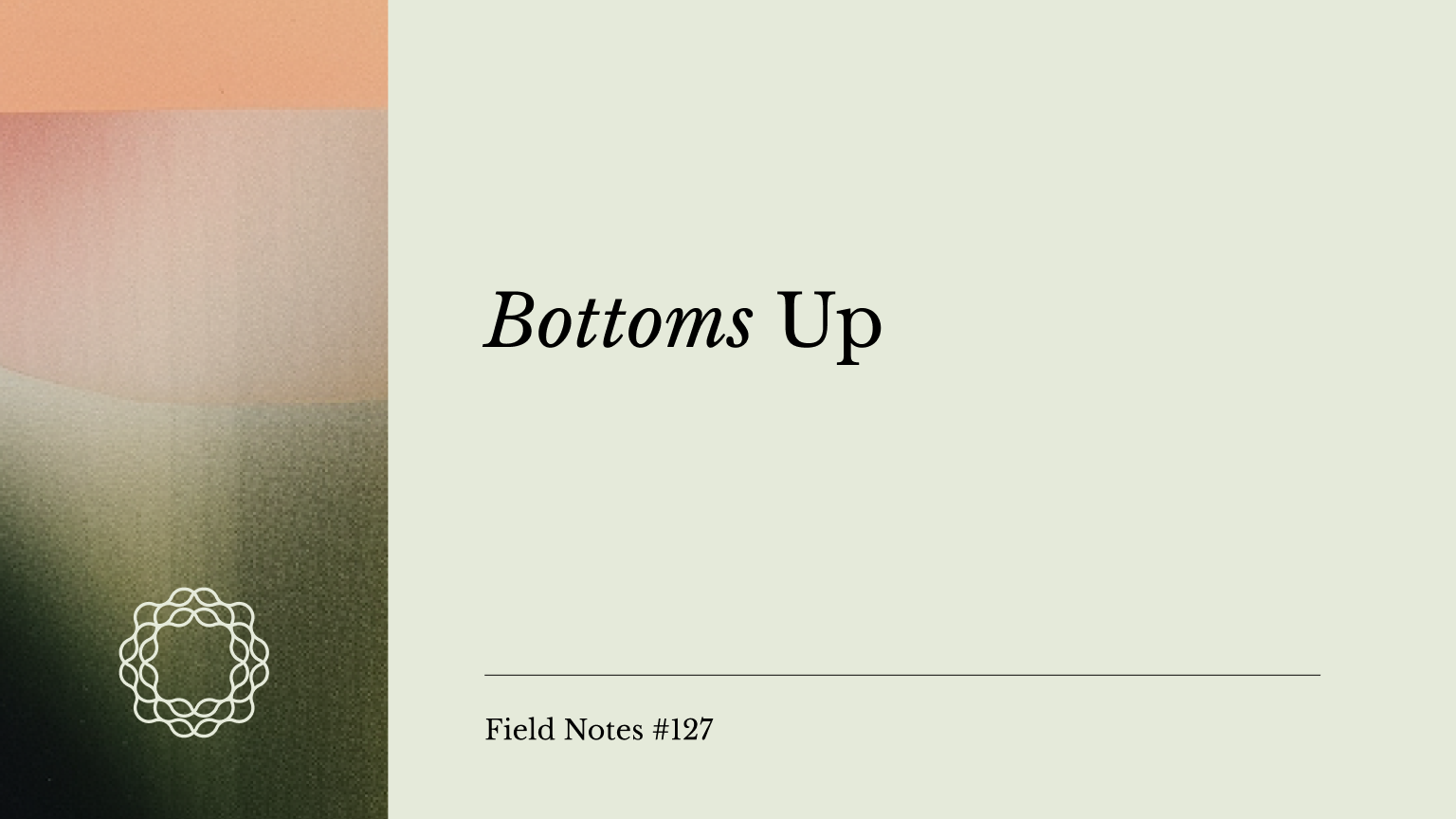 Field Notes #127_ Bottoms Up