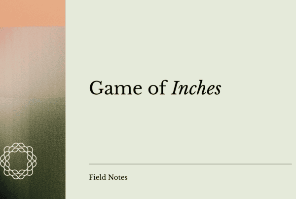 Field Notes #175 - Game of Inches